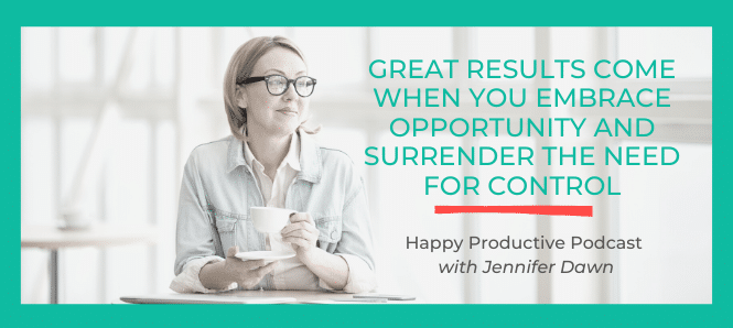 Great Results Come When You Embrace Opportunity And Surrender The Need For Control